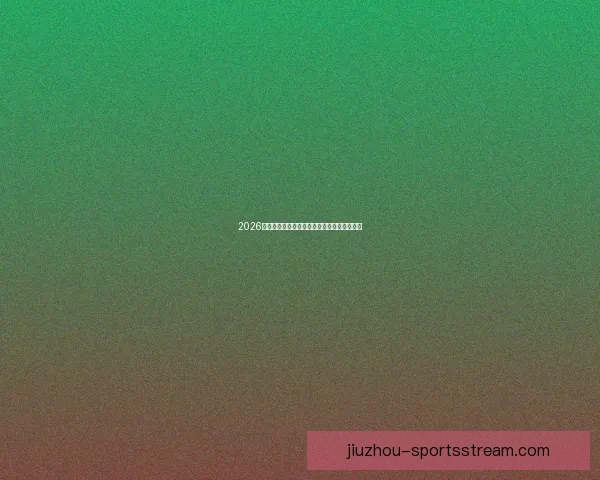 2026世界杯最新盘口深度解析及球队胜负趋势预测